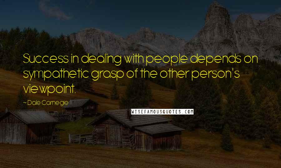Dale Carnegie Quotes: Success in dealing with people depends on sympathetic grasp of the other person's viewpoint.