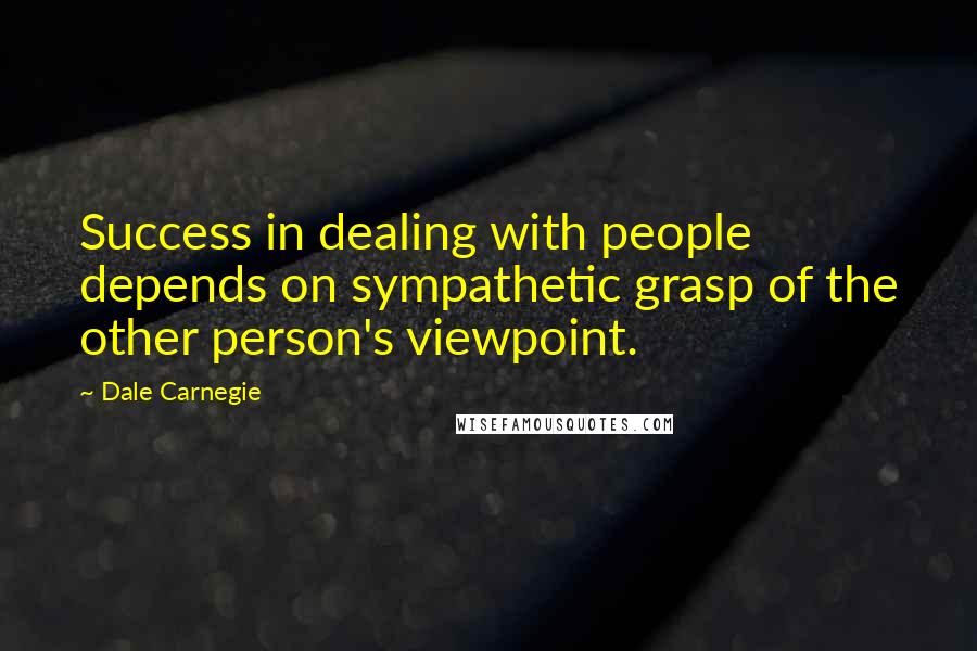 Dale Carnegie Quotes: Success in dealing with people depends on sympathetic grasp of the other person's viewpoint.