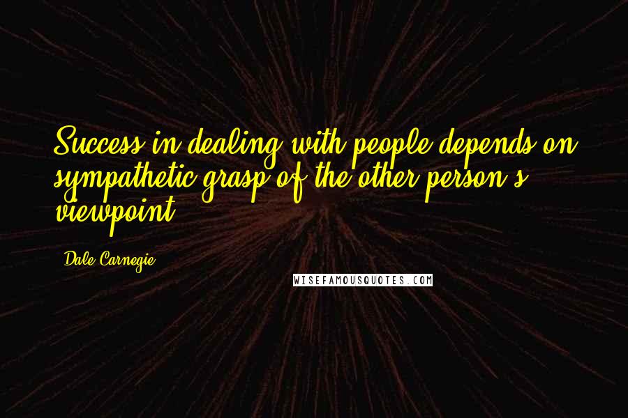 Dale Carnegie Quotes: Success in dealing with people depends on sympathetic grasp of the other person's viewpoint.