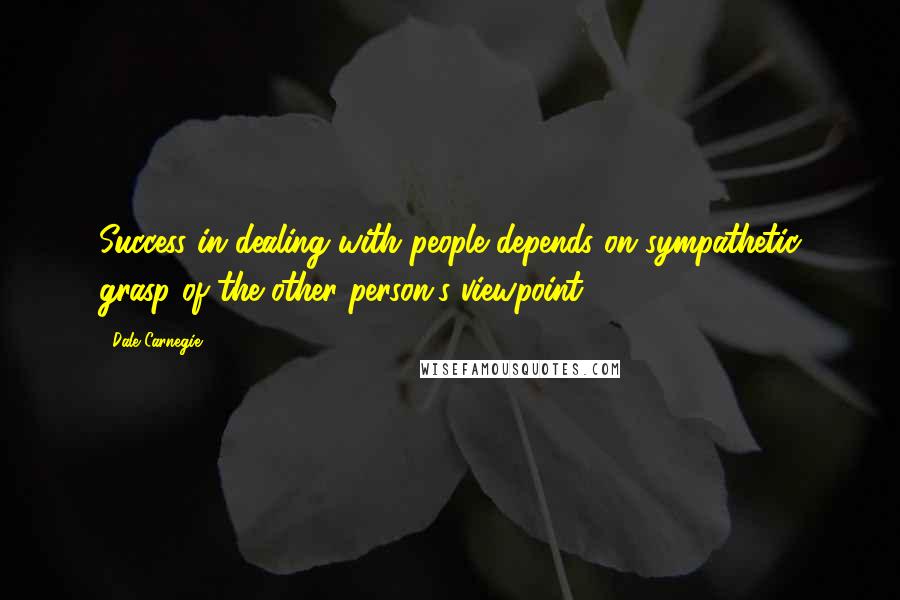 Dale Carnegie Quotes: Success in dealing with people depends on sympathetic grasp of the other person's viewpoint.