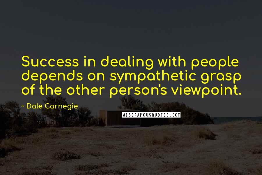 Dale Carnegie Quotes: Success in dealing with people depends on sympathetic grasp of the other person's viewpoint.