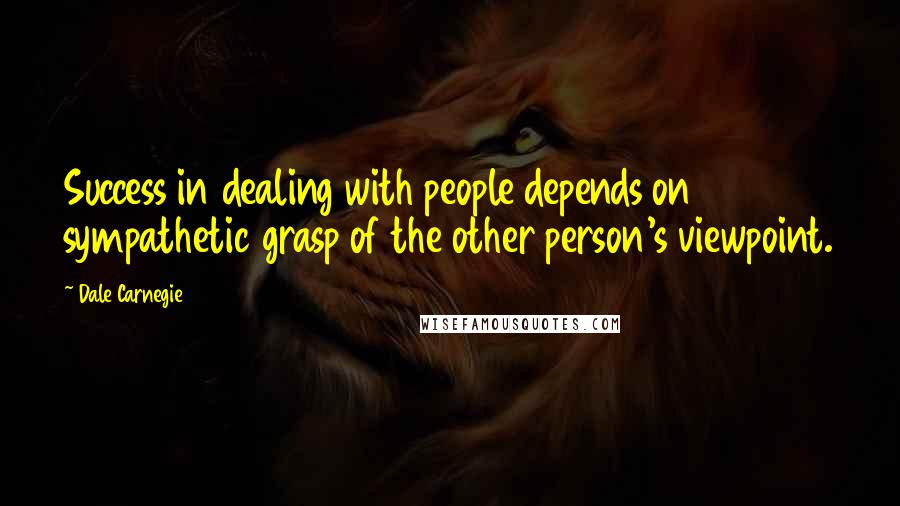 Dale Carnegie Quotes: Success in dealing with people depends on sympathetic grasp of the other person's viewpoint.