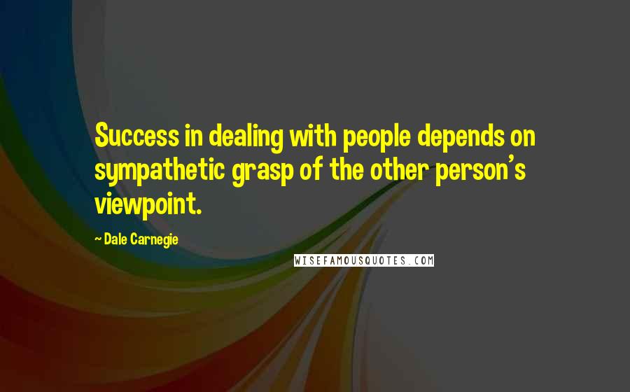 Dale Carnegie Quotes: Success in dealing with people depends on sympathetic grasp of the other person's viewpoint.