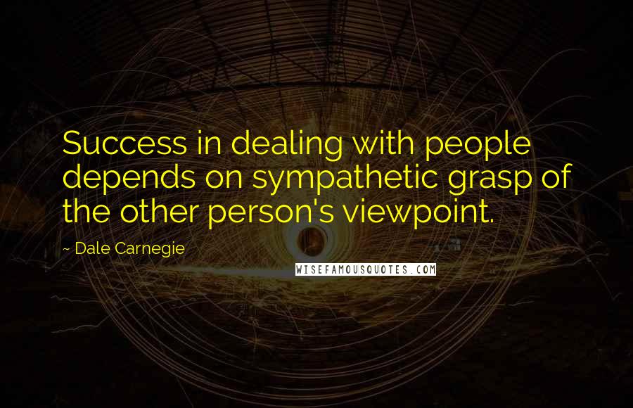 Dale Carnegie Quotes: Success in dealing with people depends on sympathetic grasp of the other person's viewpoint.