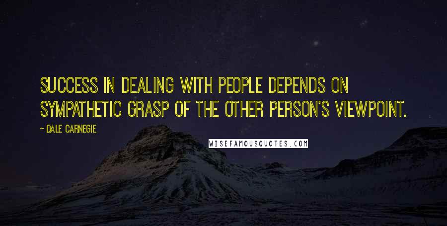 Dale Carnegie Quotes: Success in dealing with people depends on sympathetic grasp of the other person's viewpoint.
