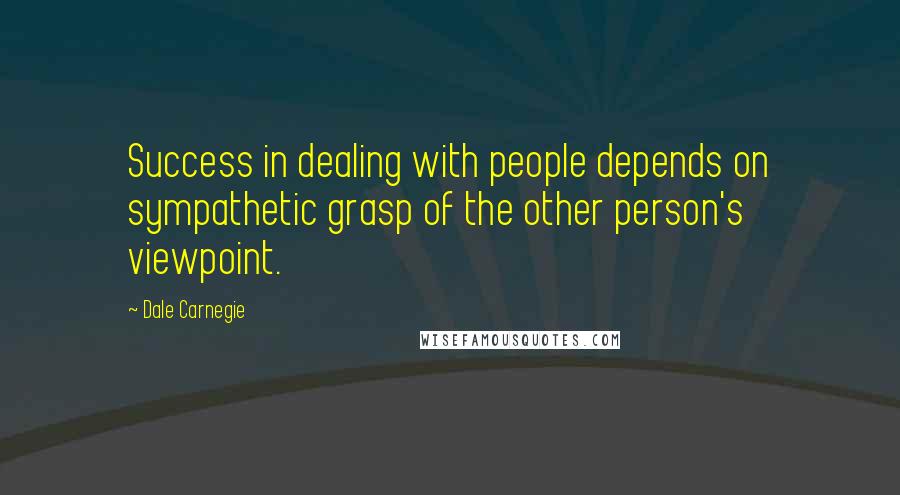 Dale Carnegie Quotes: Success in dealing with people depends on sympathetic grasp of the other person's viewpoint.