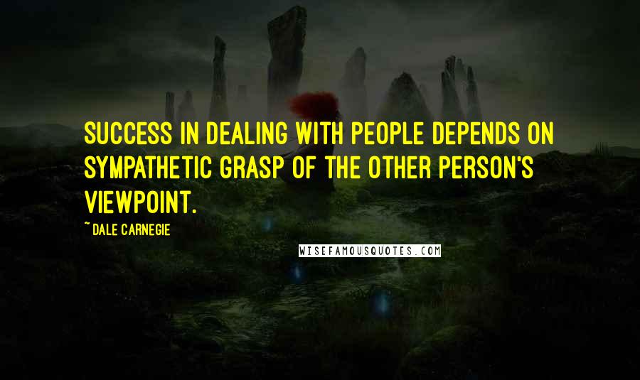 Dale Carnegie Quotes: Success in dealing with people depends on sympathetic grasp of the other person's viewpoint.