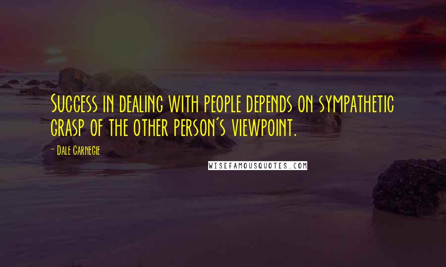 Dale Carnegie Quotes: Success in dealing with people depends on sympathetic grasp of the other person's viewpoint.