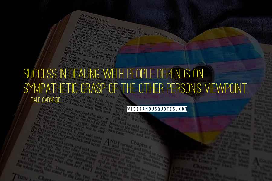 Dale Carnegie Quotes: Success in dealing with people depends on sympathetic grasp of the other person's viewpoint.