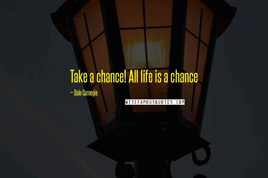 Dale Carnegie Quotes: Take a chance! All life is a chance