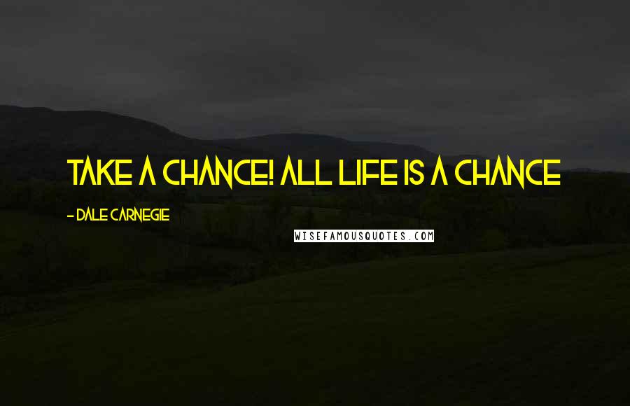 Dale Carnegie Quotes: Take a chance! All life is a chance