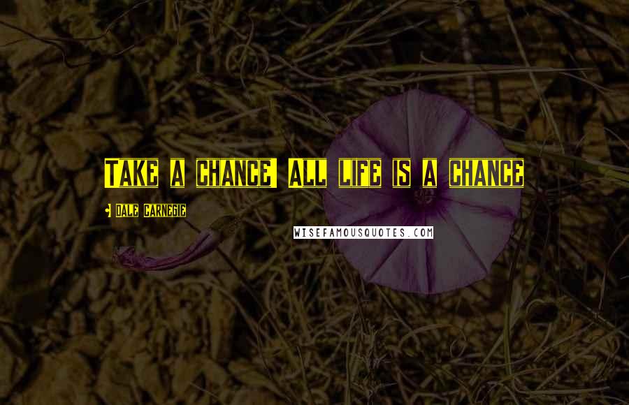 Dale Carnegie Quotes: Take a chance! All life is a chance