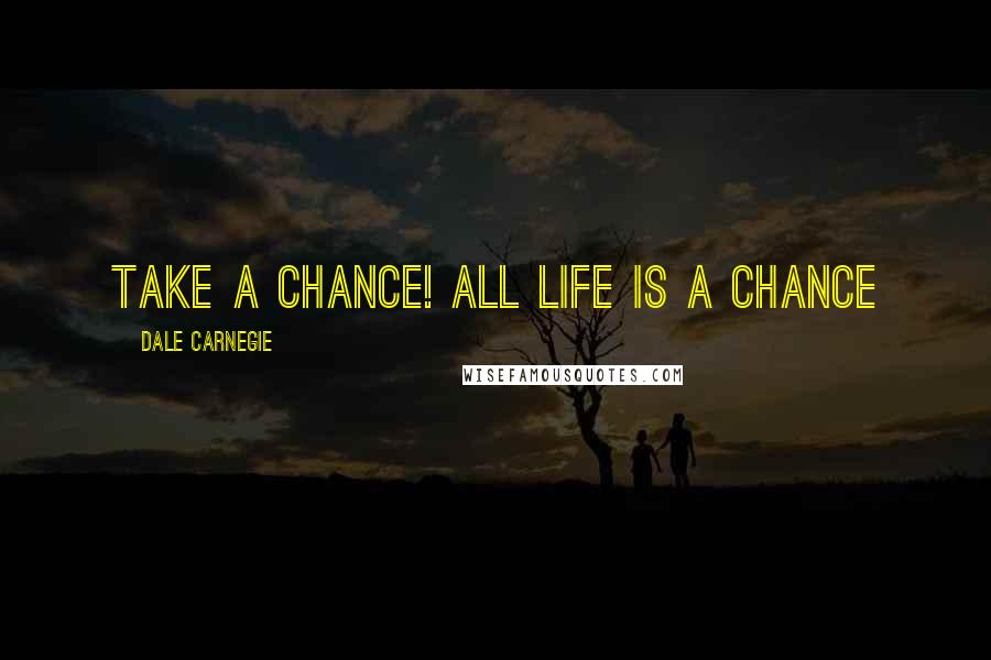 Dale Carnegie Quotes: Take a chance! All life is a chance