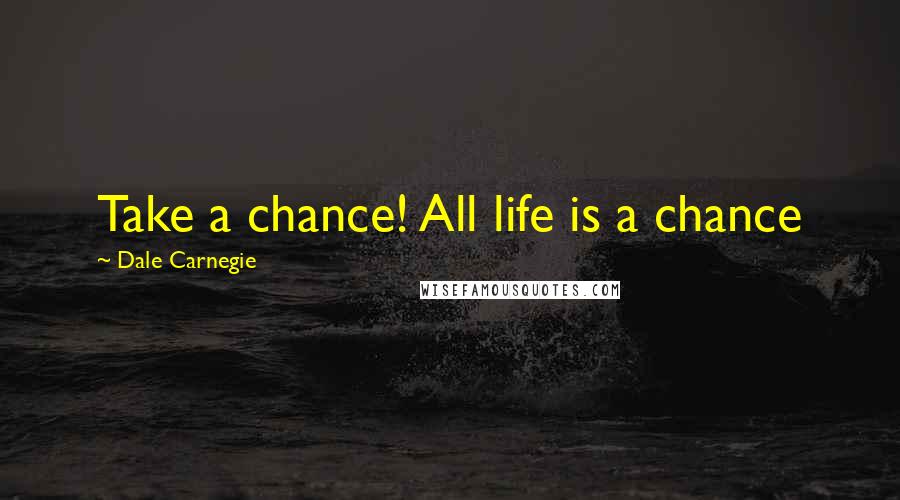 Dale Carnegie Quotes: Take a chance! All life is a chance
