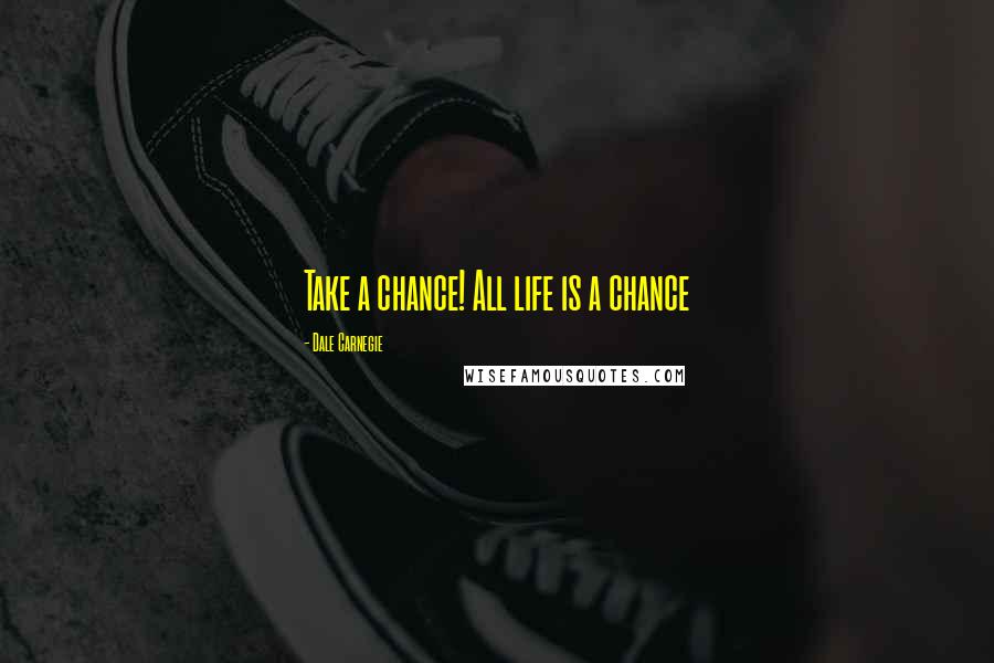 Dale Carnegie Quotes: Take a chance! All life is a chance