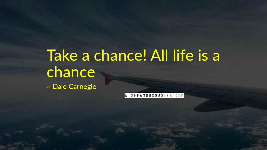 Dale Carnegie Quotes: Take a chance! All life is a chance