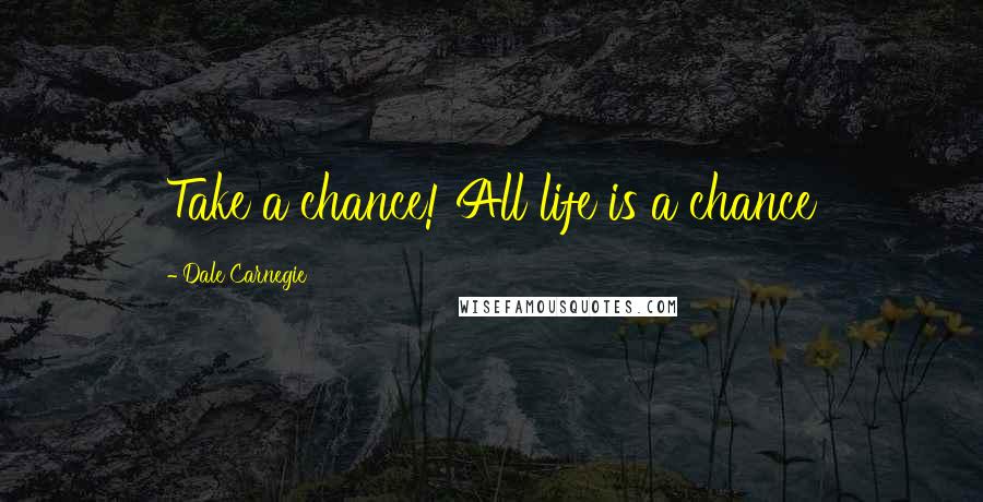 Dale Carnegie Quotes: Take a chance! All life is a chance