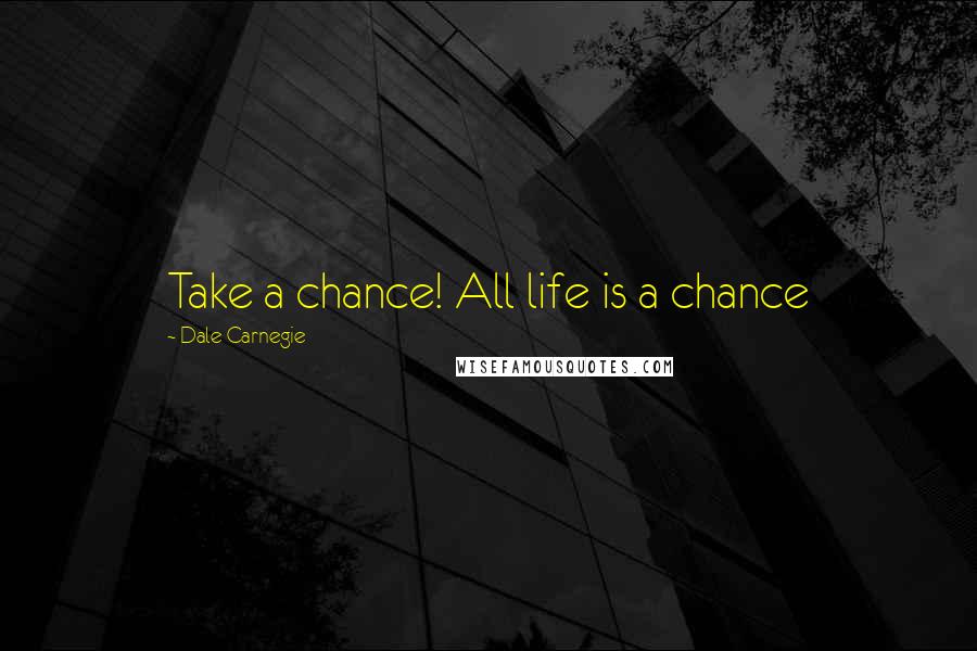 Dale Carnegie Quotes: Take a chance! All life is a chance