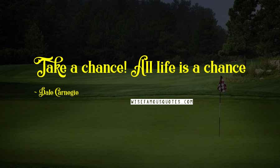 Dale Carnegie Quotes: Take a chance! All life is a chance