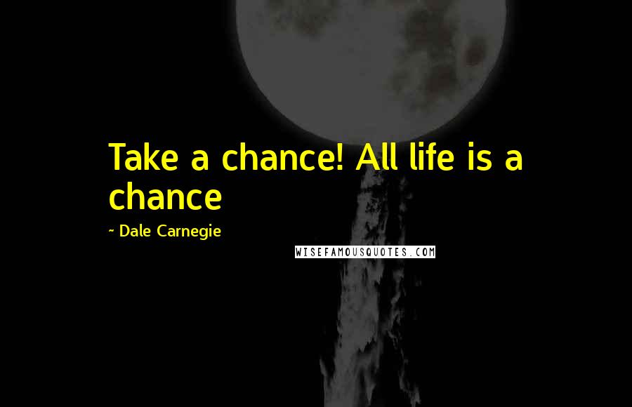 Dale Carnegie Quotes: Take a chance! All life is a chance