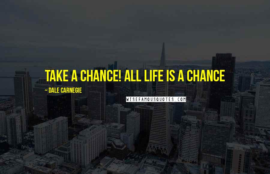 Dale Carnegie Quotes: Take a chance! All life is a chance