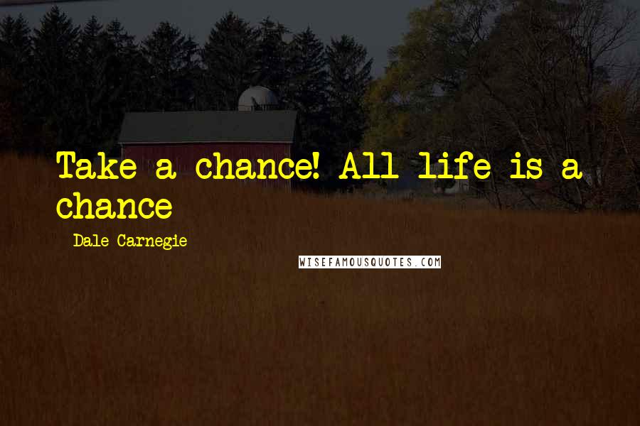 Dale Carnegie Quotes: Take a chance! All life is a chance