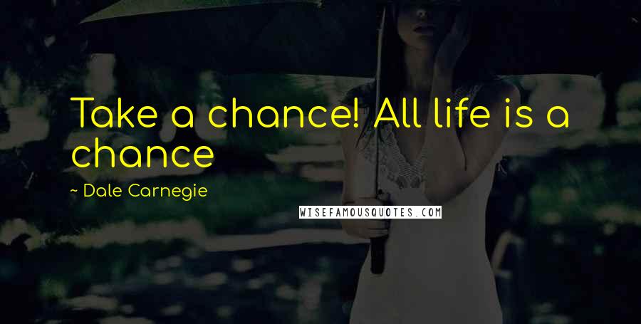 Dale Carnegie Quotes: Take a chance! All life is a chance