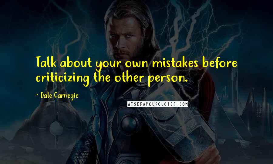 Dale Carnegie Quotes: Talk about your own mistakes before criticizing the other person.