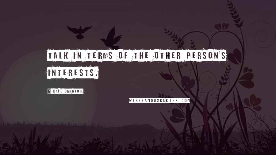 Dale Carnegie Quotes: Talk in terms of the other person's interests.