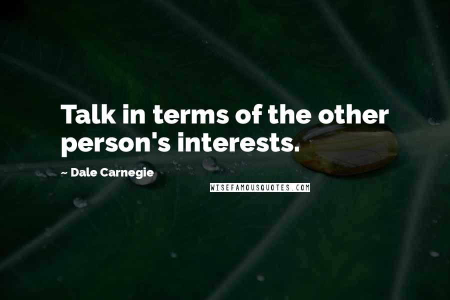 Dale Carnegie Quotes: Talk in terms of the other person's interests.