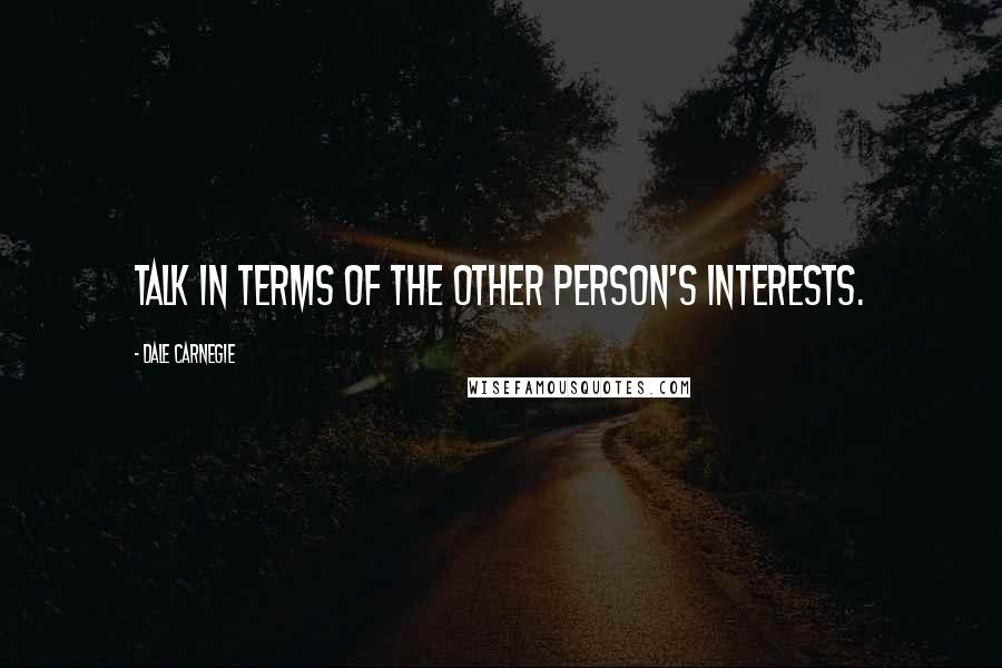 Dale Carnegie Quotes: Talk in terms of the other person's interests.