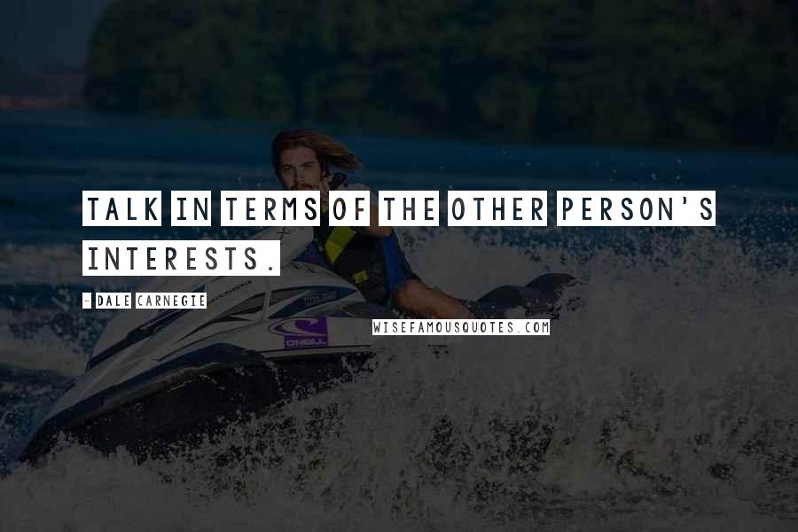 Dale Carnegie Quotes: Talk in terms of the other person's interests.