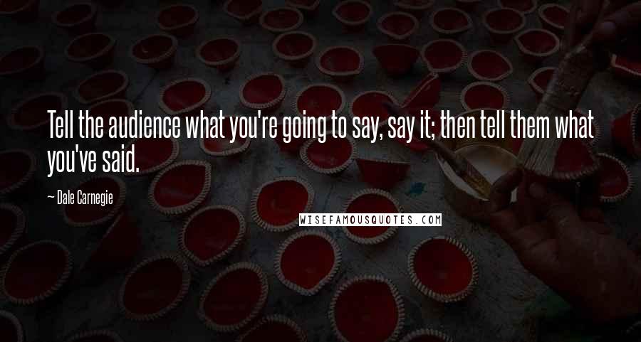 Dale Carnegie Quotes: Tell the audience what you're going to say, say it; then tell them what you've said.