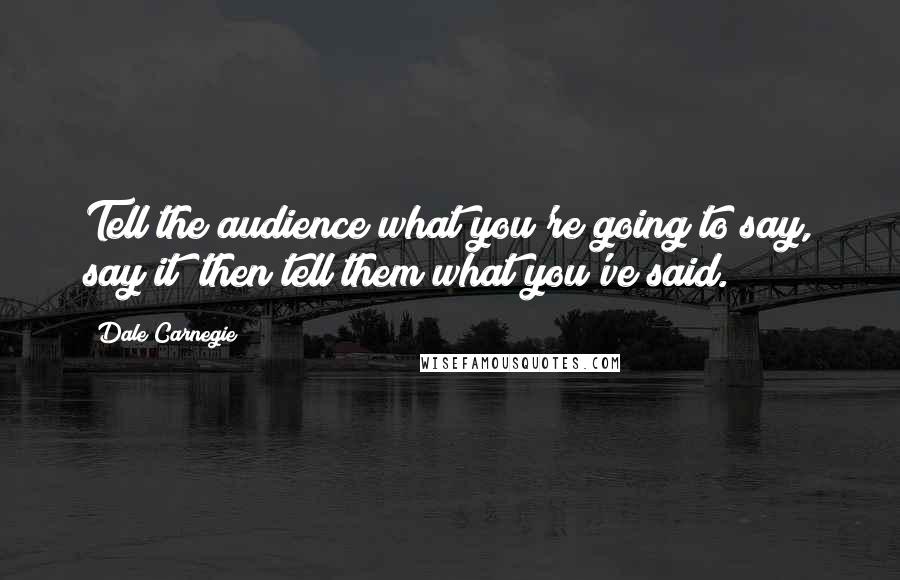 Dale Carnegie Quotes: Tell the audience what you're going to say, say it; then tell them what you've said.