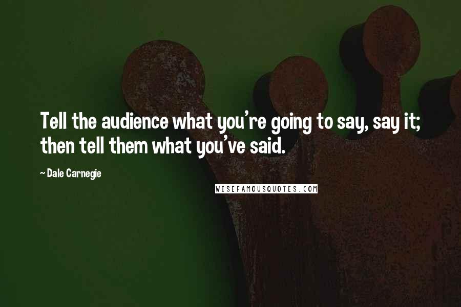 Dale Carnegie Quotes: Tell the audience what you're going to say, say it; then tell them what you've said.