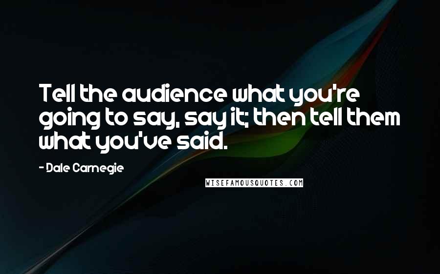 Dale Carnegie Quotes: Tell the audience what you're going to say, say it; then tell them what you've said.