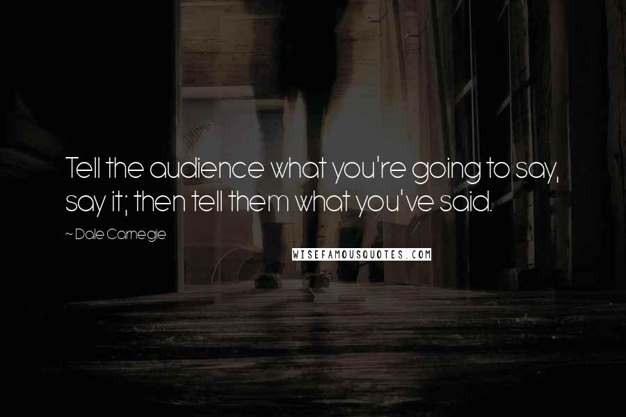 Dale Carnegie Quotes: Tell the audience what you're going to say, say it; then tell them what you've said.