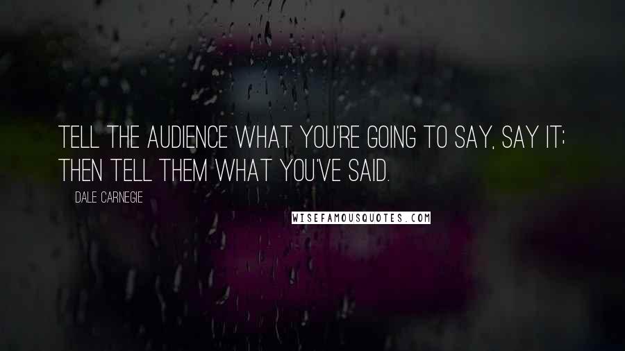 Dale Carnegie Quotes: Tell the audience what you're going to say, say it; then tell them what you've said.