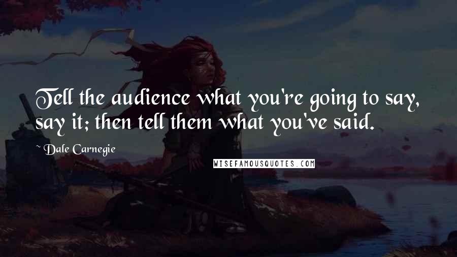 Dale Carnegie Quotes: Tell the audience what you're going to say, say it; then tell them what you've said.