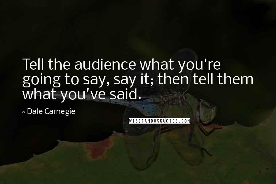 Dale Carnegie Quotes: Tell the audience what you're going to say, say it; then tell them what you've said.