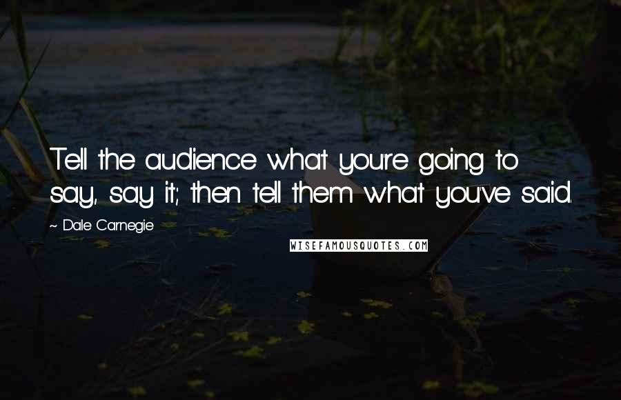 Dale Carnegie Quotes: Tell the audience what you're going to say, say it; then tell them what you've said.