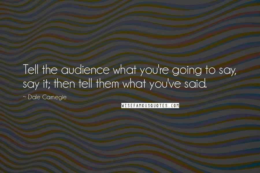 Dale Carnegie Quotes: Tell the audience what you're going to say, say it; then tell them what you've said.