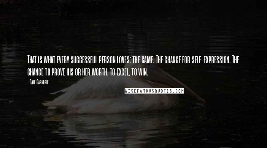 Dale Carnegie Quotes: That is what every successful person loves: the game. The chance for self-expression. The chance to prove his or her worth, to excel, to win.
