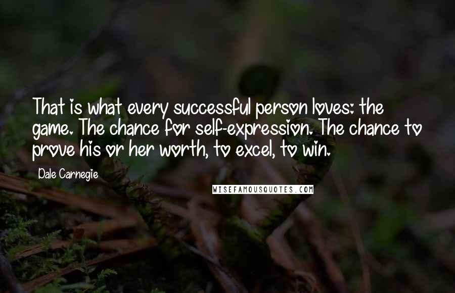 Dale Carnegie Quotes: That is what every successful person loves: the game. The chance for self-expression. The chance to prove his or her worth, to excel, to win.