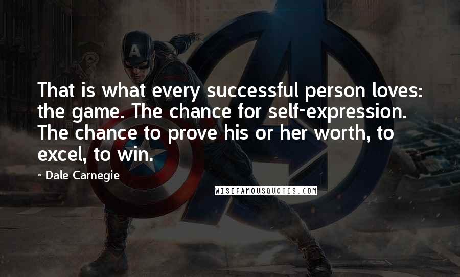 Dale Carnegie Quotes: That is what every successful person loves: the game. The chance for self-expression. The chance to prove his or her worth, to excel, to win.