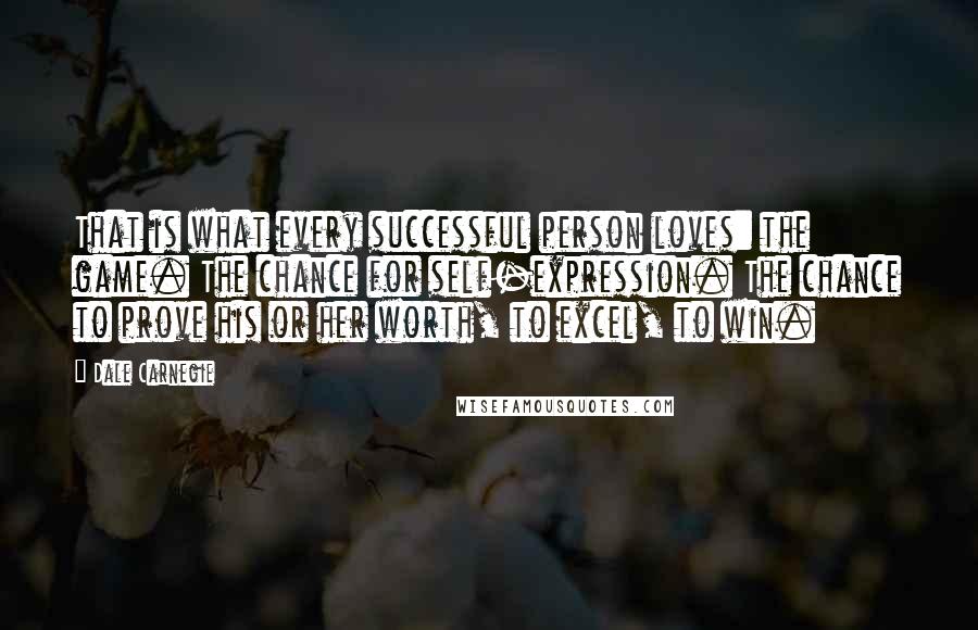 Dale Carnegie Quotes: That is what every successful person loves: the game. The chance for self-expression. The chance to prove his or her worth, to excel, to win.