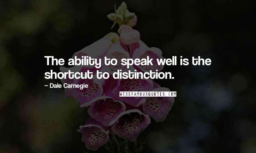 Dale Carnegie Quotes: The ability to speak well is the shortcut to distinction.