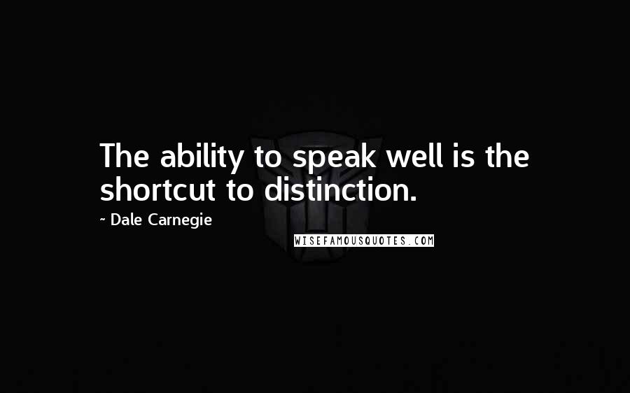 Dale Carnegie Quotes: The ability to speak well is the shortcut to distinction.