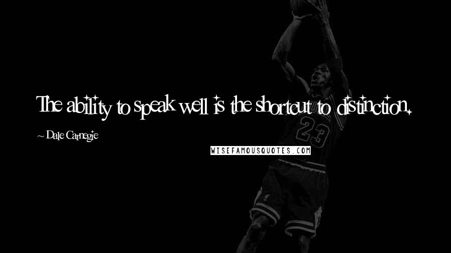 Dale Carnegie Quotes: The ability to speak well is the shortcut to distinction.