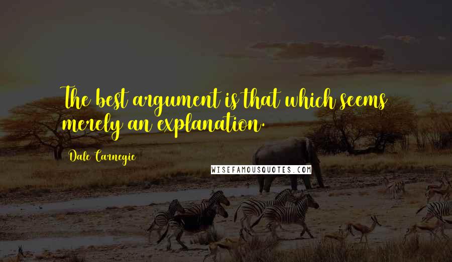 Dale Carnegie Quotes: The best argument is that which seems merely an explanation.